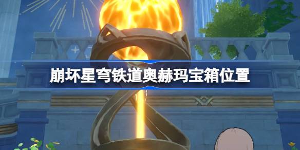 崩坏星穹铁道奥赫玛宝箱位置 崩铁奥赫玛宝箱位置在哪