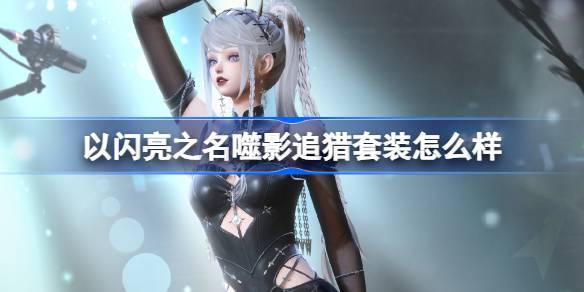 以闪亮之名噬影追猎套装怎么样-恣意追光五星套装介绍