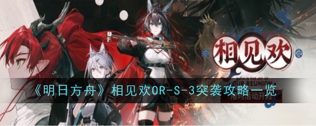 《明日方舟》相见欢OR-S-3突袭攻略一览