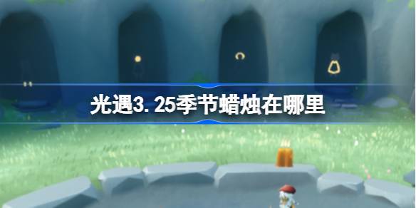 光遇3.25季节蜡烛在哪里 光遇3月25日季节蜡烛位置攻略