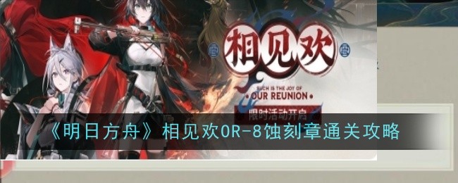 《明日方舟》相见欢OR-8蚀刻章通关攻略