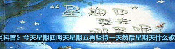《抖音》今天星期四明天星期五再坚持一天然后星期天什么歌