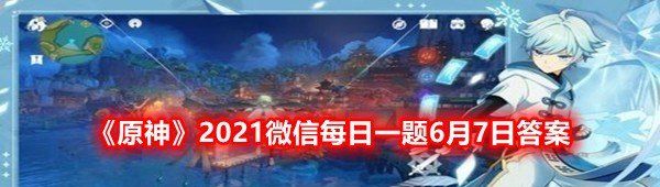 《原神》2021微信每日一题6月7日答案