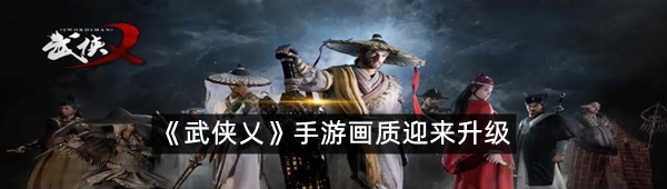 《武侠乂》手游画质迎来升级