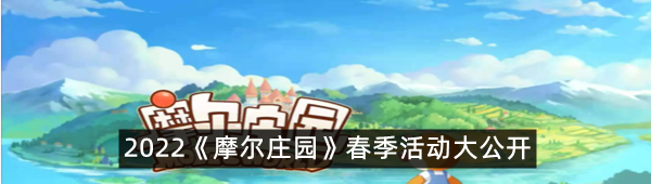 2022《摩尔庄园》春季活动大公开