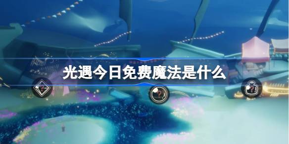 光遇3.18免费魔法是什么 光遇3月18日免费魔法收集攻略
