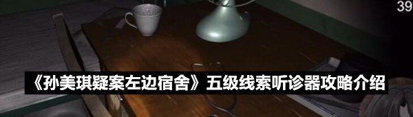 《孙美琪疑案左边宿舍》五级线索听诊器攻略介绍