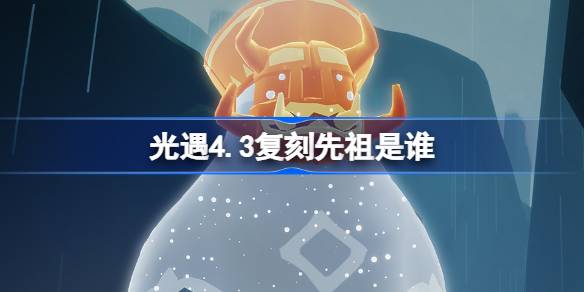 光遇4.3复刻先祖是谁 光遇4月3日挑衅艺伎先祖复刻