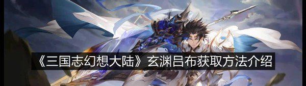 《三国志幻想大陆》玄渊吕布获取方法介绍