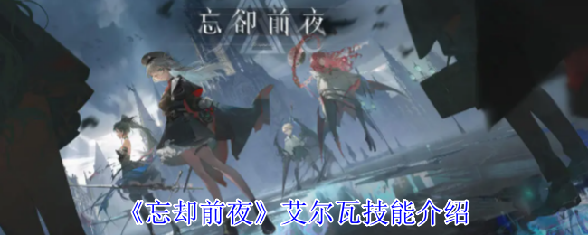 《忘却前夜》艾尔瓦技能介绍