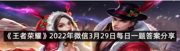 《王者荣耀》2022年微信3月29日每日一题答案分享