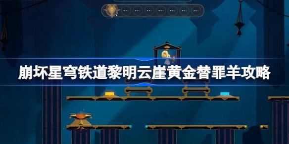 崩坏星穹铁道黎明云崖黄金替罪羊怎么过 崩铁黎明云崖黄金替罪羊攻略
