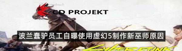 波兰蠢驴员工自曝使用虚幻5制作新巫师原因