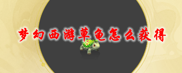 梦幻西游草龟怎么获得_草龟召唤兽获取方法及外观展示