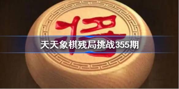 天天象棋残局挑战355期破解攻略 天天象棋残局355期怎么过