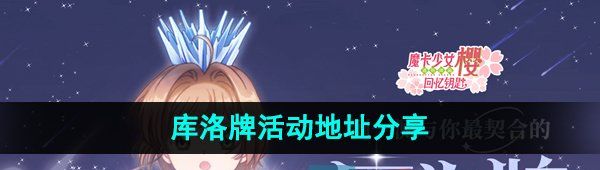 《魔卡少女樱回忆钥匙》库洛牌活动地址分享