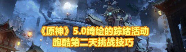 《原神》5.0绮绘的踪绪活动跑酷第二天挑战技巧