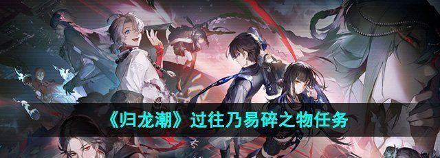 《归龙潮》过往乃易碎之物任务攻略