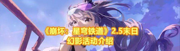 《崩坏：星穹铁道》2.5末日幻影活动介绍