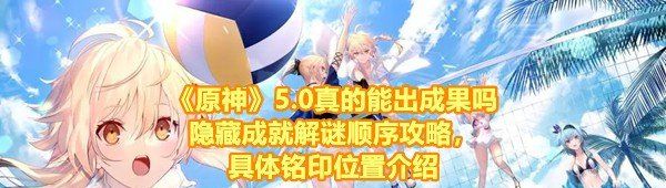 《原神》5.0真的能出成果吗隐藏成就解谜顺序攻略，具体铭印位置介绍