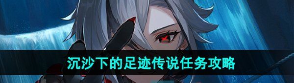 《原神》沉沙下的足迹传说任务攻略