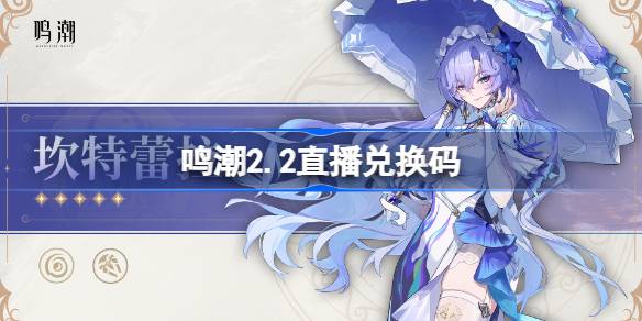 鸣潮2.2直播兑换码 鸣潮2.2前瞻兑换码大全