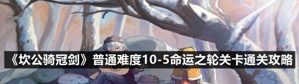 《坎公骑冠剑》普通难度10-5命运之轮关卡通关攻略
