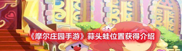 《摩尔庄园手游》蒜头蛙位置获得介绍