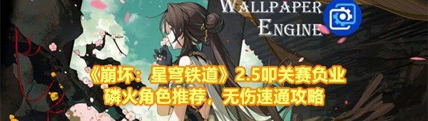 《崩坏：星穹铁道》2.5叩关赛负业磷火角色推荐，无伤速通攻略