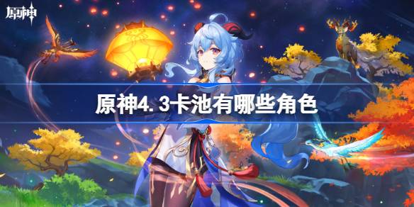 原神4.3卡池有哪些角色 原神4.3卡池角色爆料