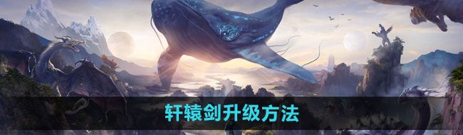 《妄想山海》轩辕剑升级方法