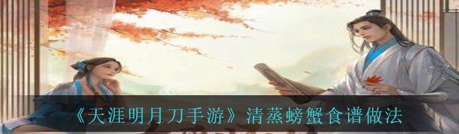 《天涯明月刀手游》清蒸螃蟹食谱做法