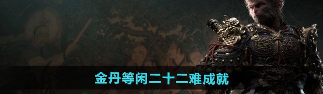《黑神话悟空》金丹等闲二十二难成就攻略
