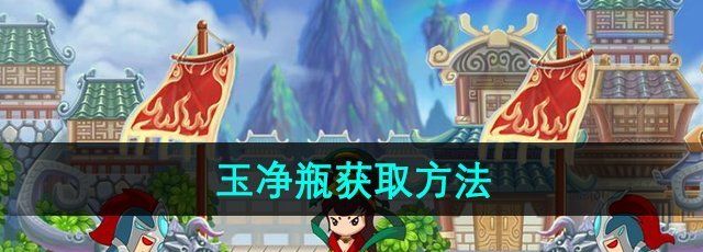 《造梦西游3》玉净瓶获取方法