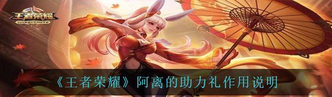 《王者荣耀》阿离的助力礼作用说明