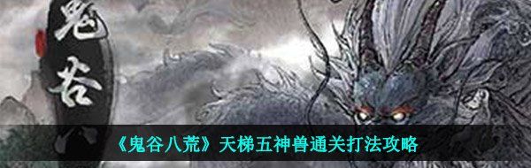 《鬼谷八荒》天梯五神兽通关打法攻略