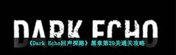 《Dark Echo回声探路》黑章第29关通关攻略
