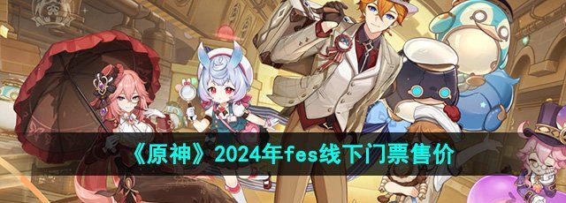 《原神》2024年fes线下门票售价