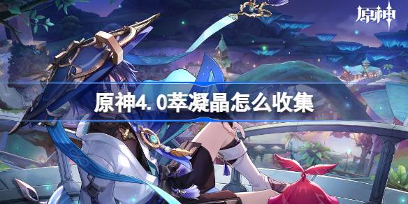 原神4.0萃凝晶怎么收集 萃凝晶收集路线