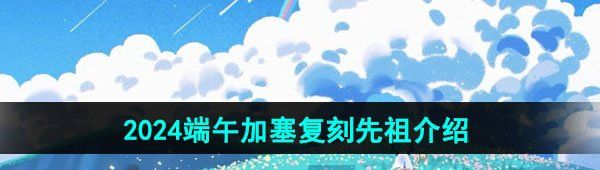 《光遇》2024端午加塞复刻先祖介绍