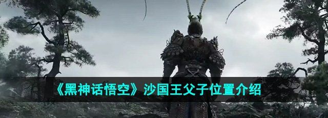 《黑神话悟空》沙国王父子位置介绍