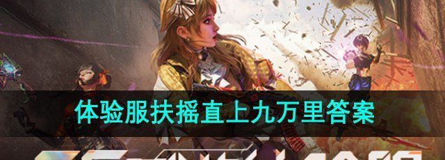 《CF手游》体验服扶摇直上九万里题目答案