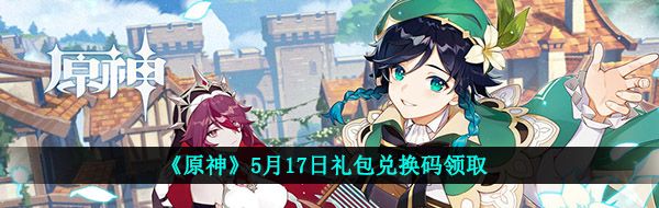 《原神》5月17日礼包兑换码领取