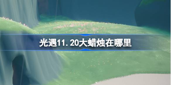 光遇11.20大蜡烛在哪里 光遇11月20日大蜡烛位置攻略