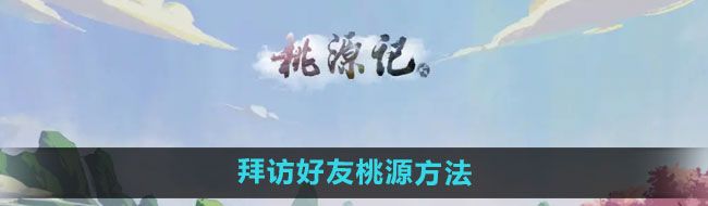 《桃源记》拜访好友桃源方法