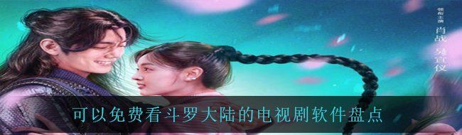 可以免费看斗罗大陆的电视剧软件盘点