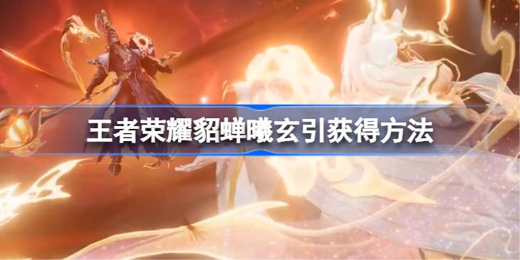 王者荣耀曦玄引多少钱 王者荣耀貂蝉曦玄引怎么获得