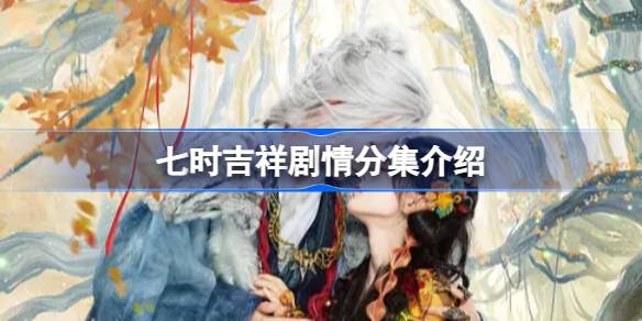 七时吉祥剧情分集介绍 七时吉祥电视剧分集剧情介绍