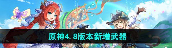 《原神》4.8版本新增武器介绍