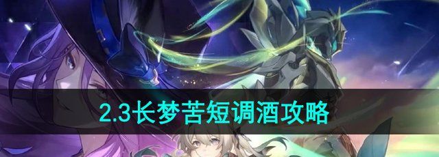 《崩坏星穹铁道》2.3长梦苦短调酒攻略
